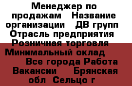 Менеджер по продажам › Название организации ­ ДВ групп › Отрасль предприятия ­ Розничная торговля › Минимальный оклад ­ 50 000 - Все города Работа » Вакансии   . Брянская обл.,Сельцо г.